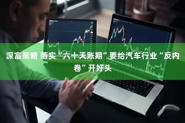深富策略 落实“六十天账期”要给汽车行业“反内卷”开好头