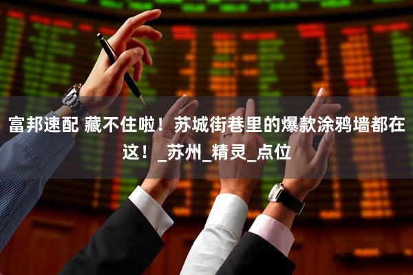 富邦速配 藏不住啦！苏城街巷里的爆款涂鸦墙都在这！_苏州_精灵_点位