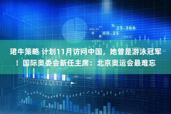 珺牛策略 计划11月访问中国，她曾是游泳冠军！国际奥委会新任主席：北京奥运会最难忘