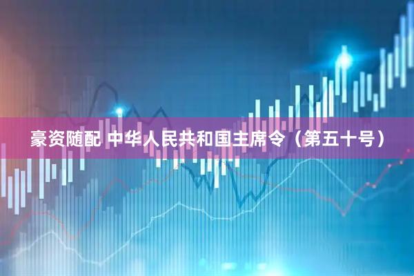 豪资随配 中华人民共和国主席令（第五十号）