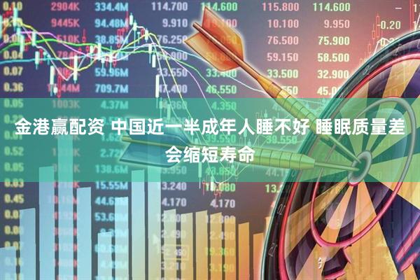 金港赢配资 中国近一半成年人睡不好 睡眠质量差会缩短寿命