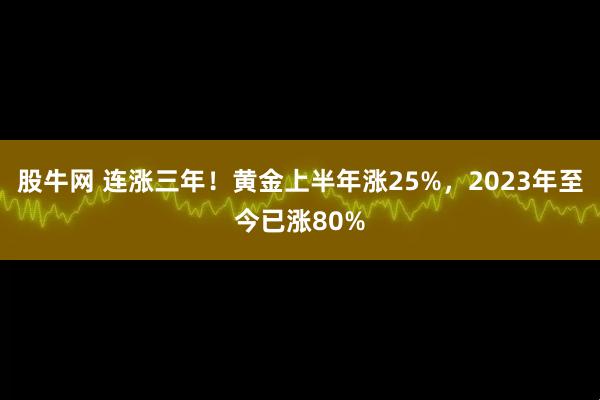 股牛网 连涨三年！黄金上半年涨25%，2023年至今已涨80%