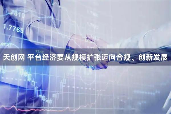 天创网 平台经济要从规模扩张迈向合规、创新发展