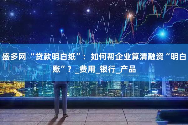 盛多网 “贷款明白纸”：如何帮企业算清融资“明白账”？_费用_银行_产品