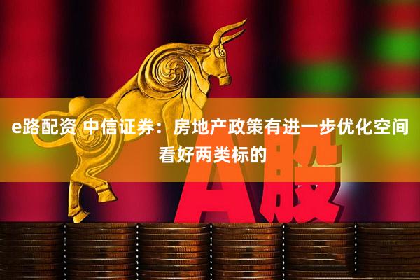 e路配资 中信证券：房地产政策有进一步优化空间 看好两类标的