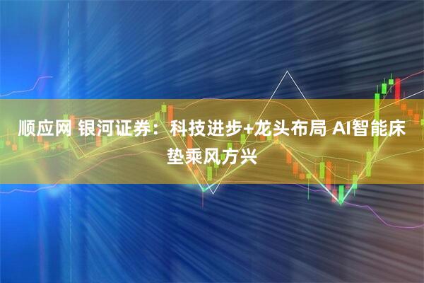 顺应网 银河证券：科技进步+龙头布局 AI智能床垫乘风方兴