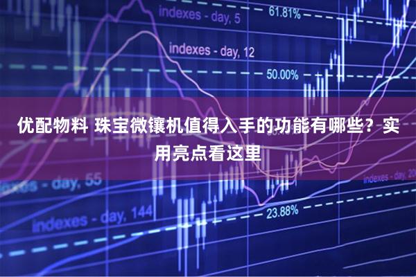 优配物料 珠宝微镶机值得入手的功能有哪些？实用亮点看这里