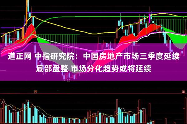 道正网 中指研究院：中国房地产市场三季度延续底部盘整 市场分化趋势或将延续
