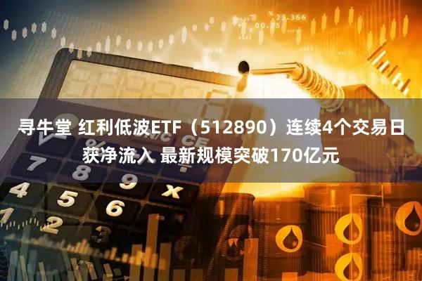 寻牛堂 红利低波ETF（512890）连续4个交易日获净流入 最新规模突破170亿元